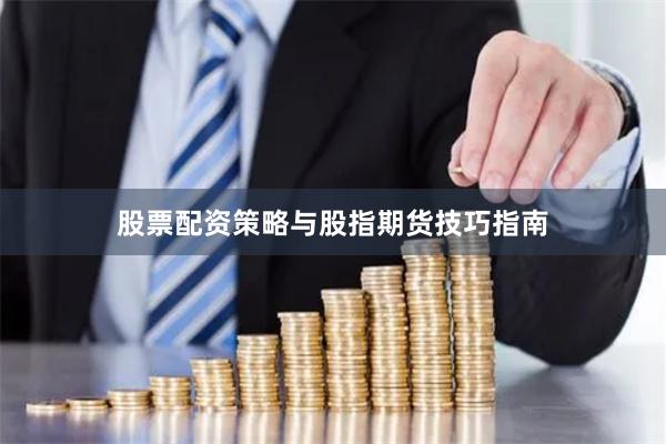 股票配资策略与股指期货技巧指南