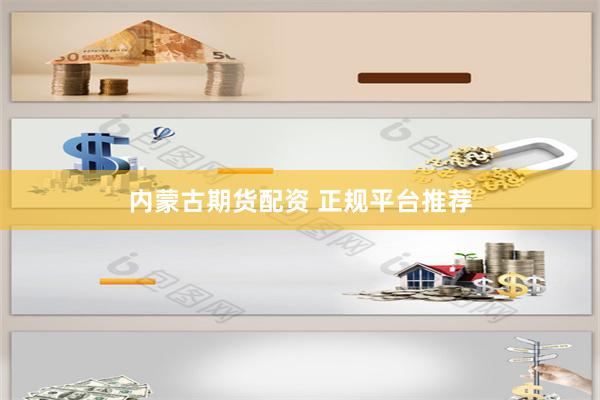 内蒙古期货配资 正规平台推荐
